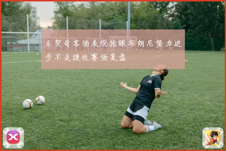 东契奇客场表现抢眼布朗尼努力进步不走捷径赛场复盘
