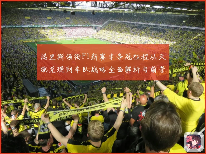 诺里斯领衔F1新赛季争冠征程从天赋兑现到车队战略全面解析与前景展望