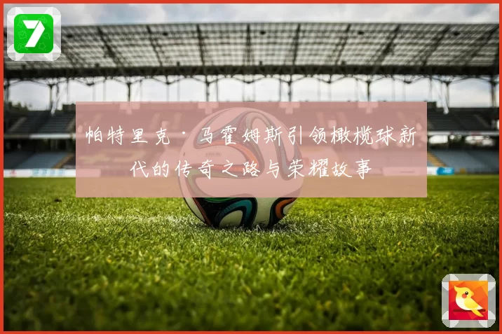 帕特里克·马霍姆斯引领橄榄球新时代的传奇之路与荣耀故事