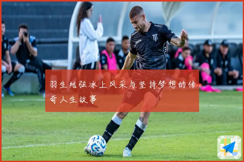 羽生结弦冰上风采与坚持梦想的传奇人生故事