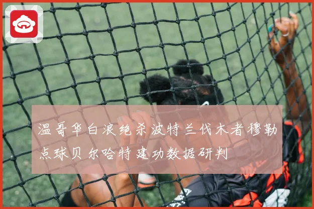 温哥华白浪绝杀波特兰伐木者穆勒点球贝尔哈特建功数据研判