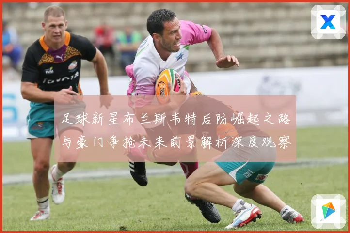 足球新星布兰斯韦特后防崛起之路与豪门争抢未来前景解析深度观察