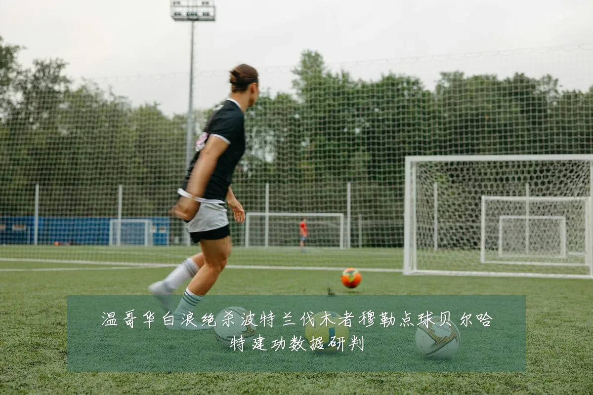 温哥华白浪绝杀波特兰伐木者穆勒点球贝尔哈特建功数据研判