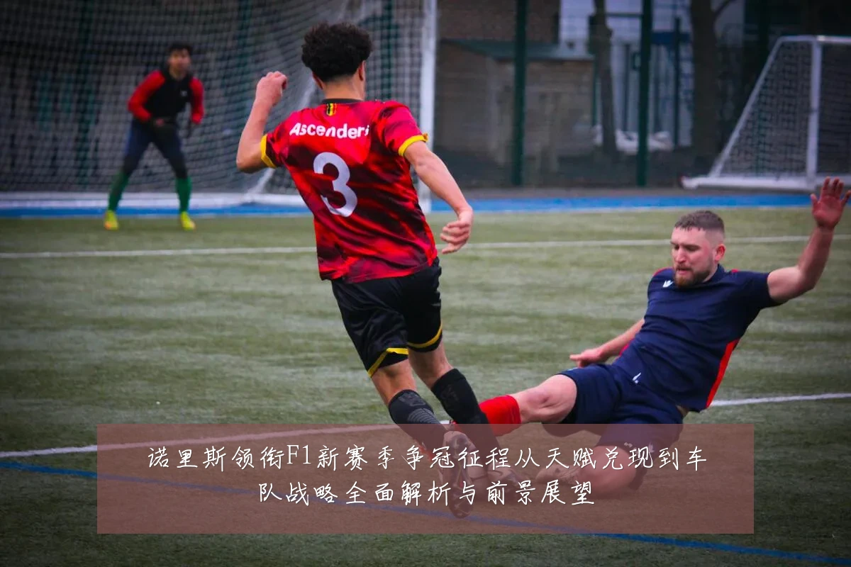 诺里斯领衔F1新赛季争冠征程从天赋兑现到车队战略全面解析与前景展望