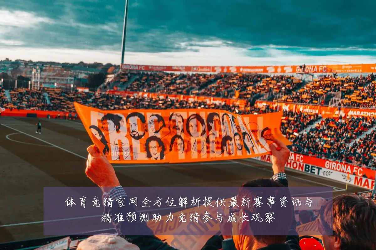 体育竞猜官网全方位解析提供最新赛事资讯与精准预测助力竞猜参与成长观察