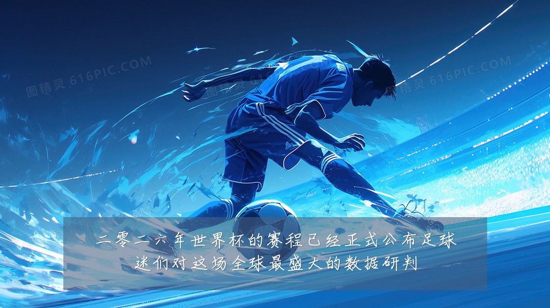 二零二六年世界杯的赛程已经正式公布足球迷们对这场全球最盛大的数据研判