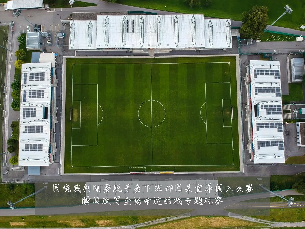 围绕裁判刚要脱手套下班却因吴宜泽闯入决赛瞬间改写全场命运的戏专题观察