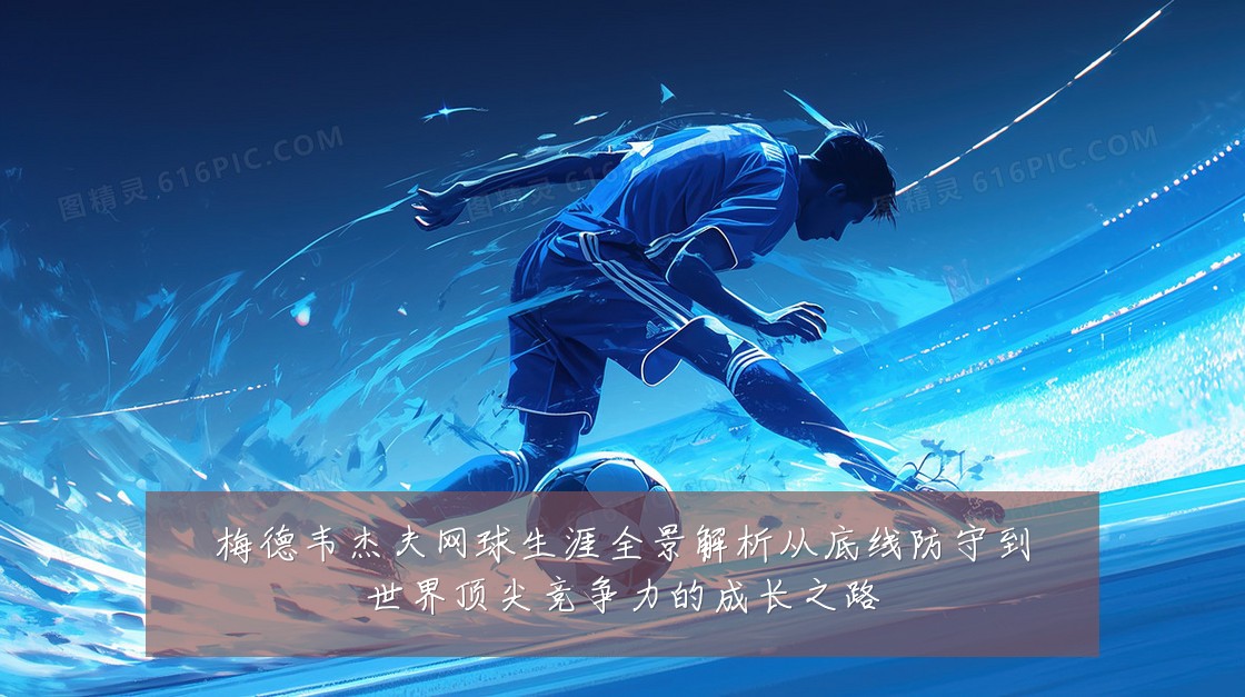 梅德韦杰夫网球生涯全景解析从底线防守到世界顶尖竞争力的成长之路