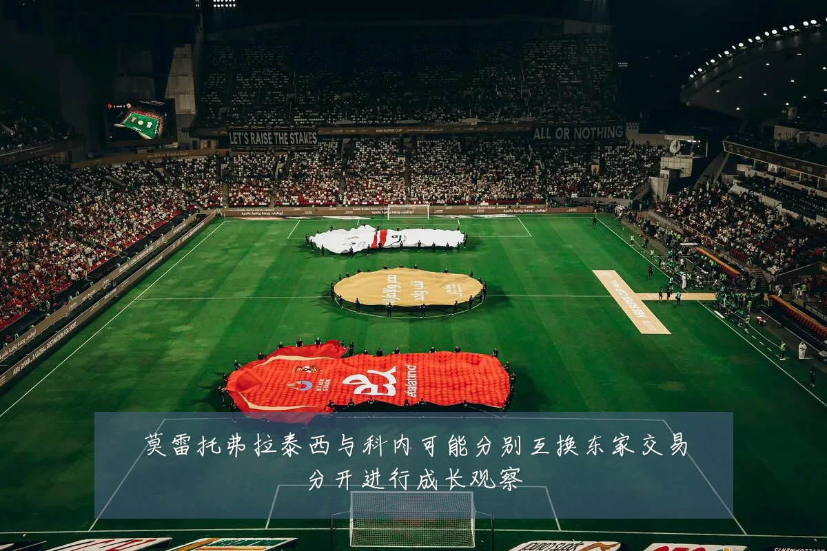 莫雷托弗拉泰西与科内可能分别互换东家交易分开进行成长观察