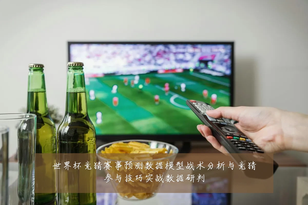 世界杯竞猜赛事预测数据模型战术分析与竞猜参与技巧实战数据研判